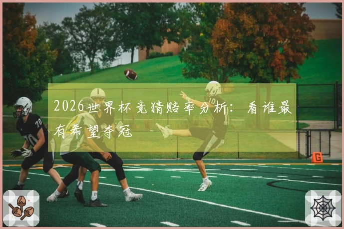 2026世界杯竞猜赔率分析：看谁最有希望夺冠