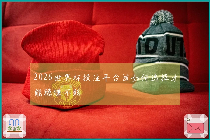 2026世界杯投注平台该如何选择才能稳赚不赔