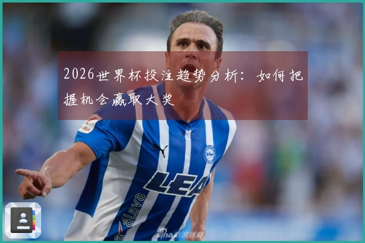 2026世界杯投注趋势分析：如何把握机会赢取大奖
