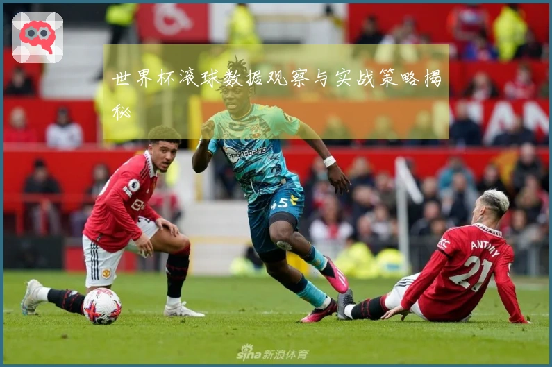 世界杯滚球数据观察与实战策略揭秘