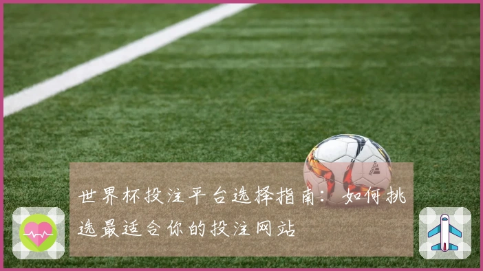 世界杯投注平台选择指南：如何挑选最适合你的投注网站