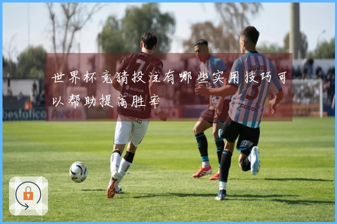世界杯竞猜投注有哪些实用技巧可以帮助提高胜率