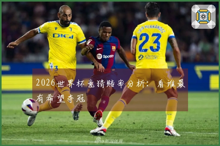 2026世界杯竞猜赔率分析：看谁最有希望夺冠