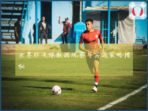 世界杯滚球数据观察与实战策略揭秘