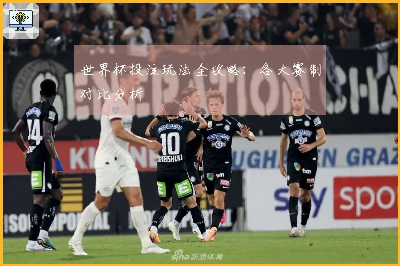 世界杯投注玩法全攻略：各大赛制对比分析